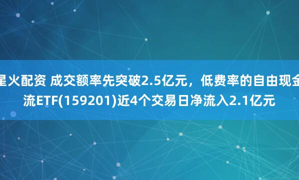 星火配资 成交额率先突破2.5亿元，低费率的自由现金流ETF(159201)近4个交易日净流入2.1亿元