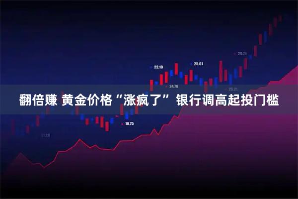 翻倍赚 黄金价格“涨疯了” 银行调高起投门槛