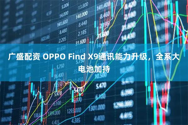 广盛配资 OPPO Find X9通讯能力升级，全系大电池加持