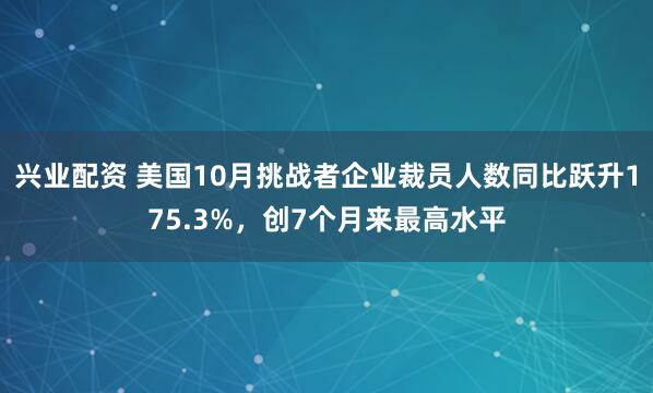 兴业配资 美国10月挑战者企业裁员人数同比跃升175.3%，创7个月来最高水平