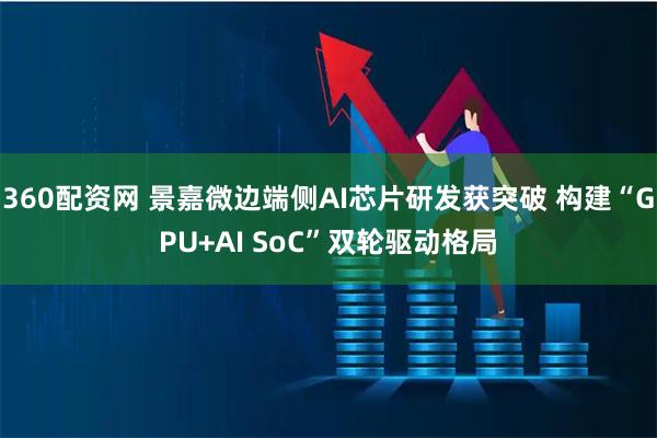 360配资网 景嘉微边端侧AI芯片研发获突破 构建“GPU+AI SoC”双轮驱动格局