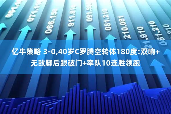 亿牛策略 3-0,40岁C罗腾空转体180度:双响+无敌脚后跟破门+率队10连胜领跑
