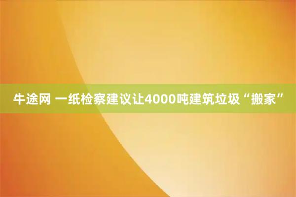 牛途网 一纸检察建议让4000吨建筑垃圾“搬家”