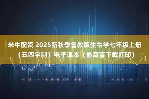 米牛配资 2025新秋季鲁教版生物学七年级上册（五四学制）电子课本（最高清下载打印）